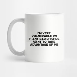 I'm Very Vulnerable RN If Any Bad Bitches Want To Take Advantage Of Me Funny Mug